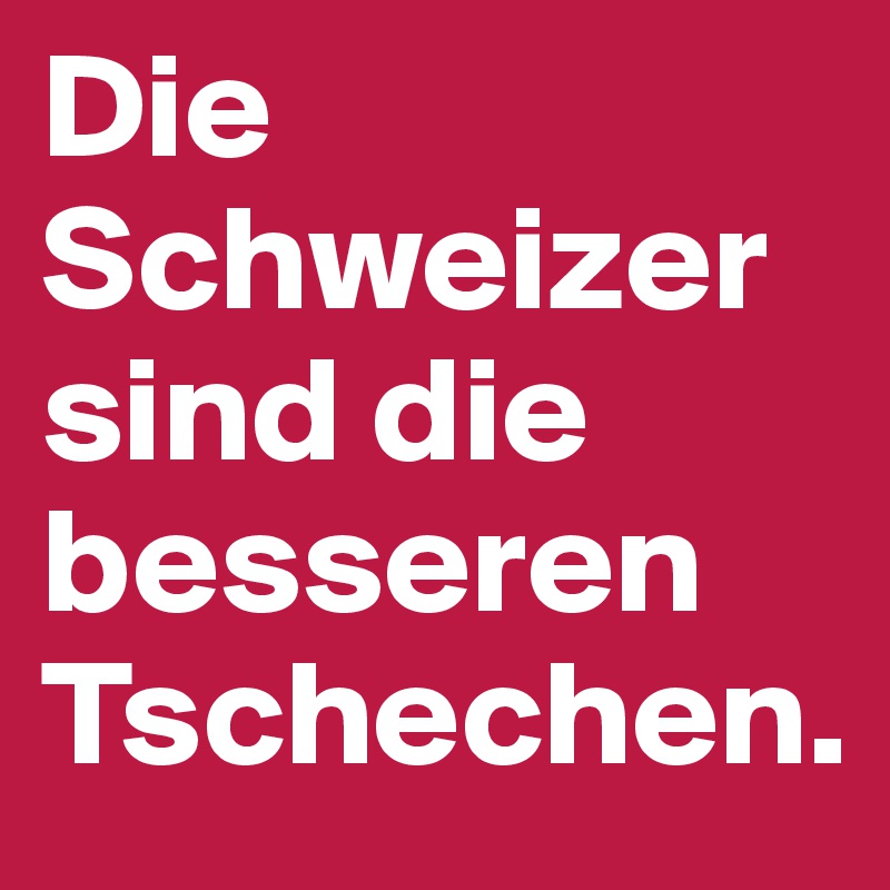 Die Schweizer sind die besseren Tschechen.
