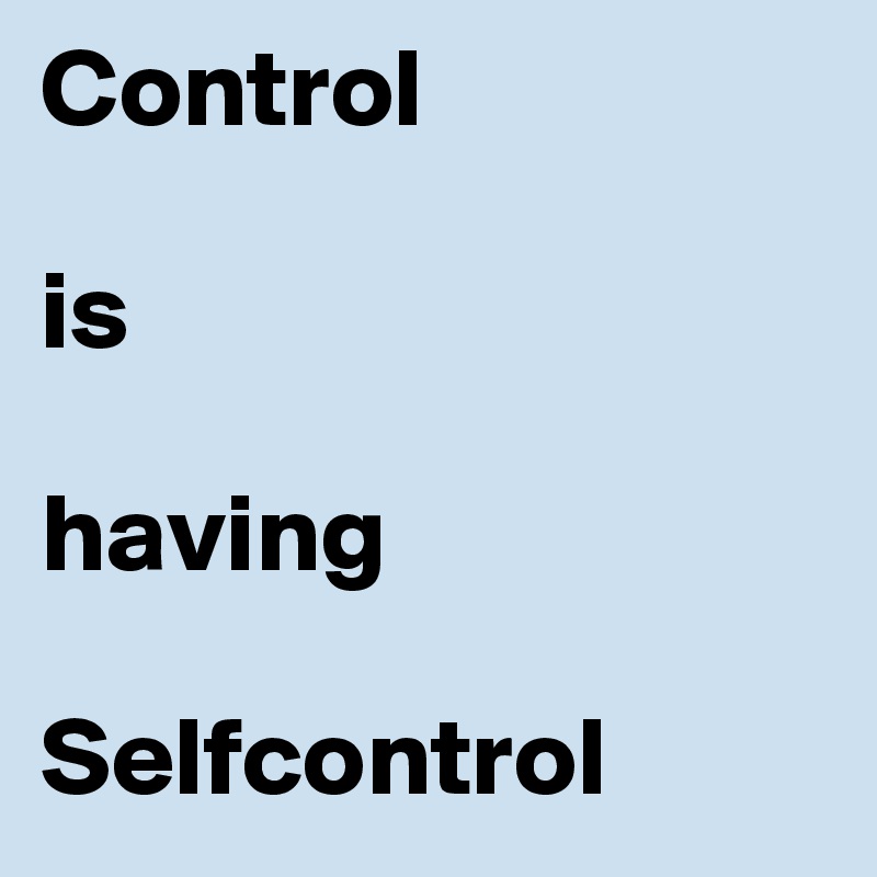 Control 

is 

having 

Selfcontrol