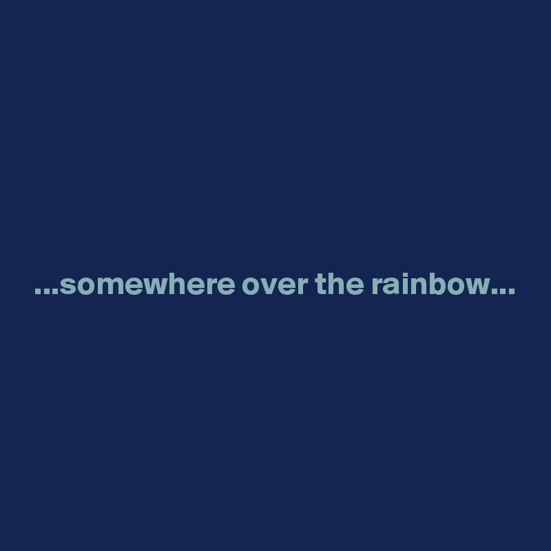 






 ...somewhere over the rainbow...






