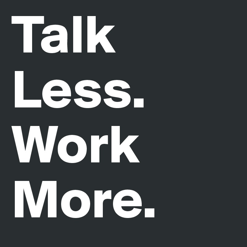 Talk Less. Work More.