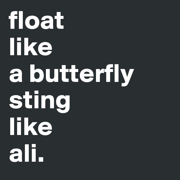 float
like
a butterfly
sting
like
ali.
