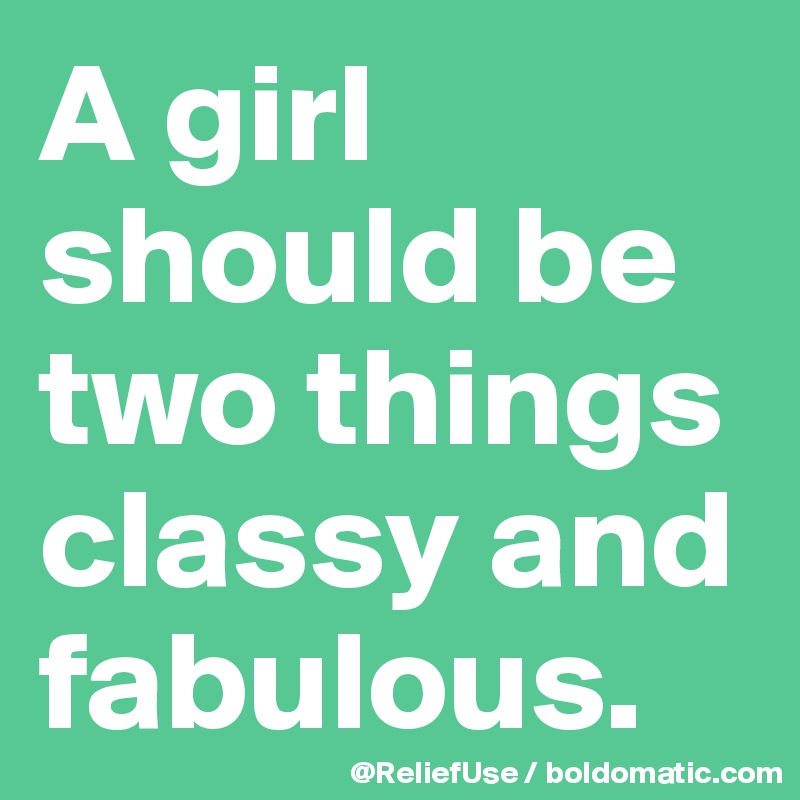 A girl should be two things classy and fabulous. 