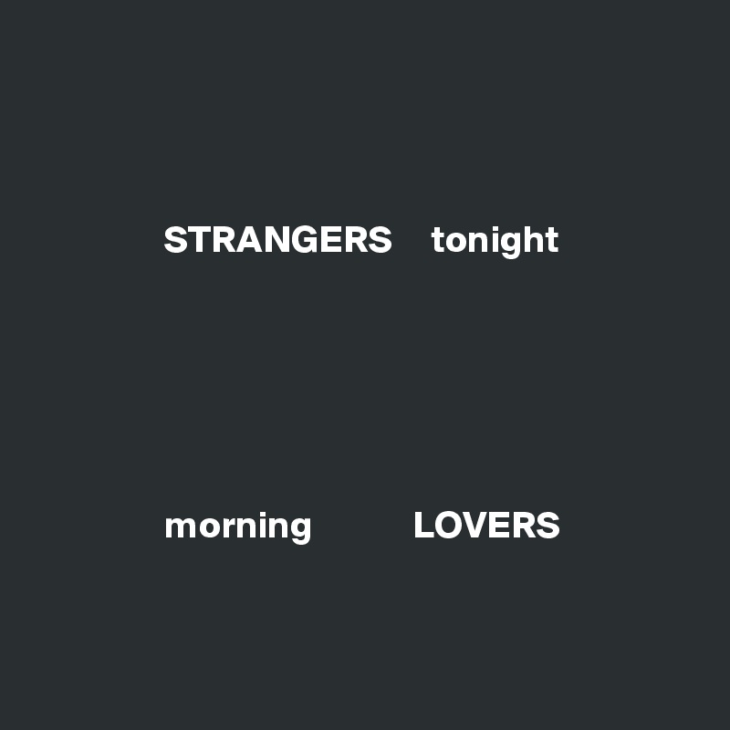 



STRANGERS     tonight
 





morning             LOVERS



