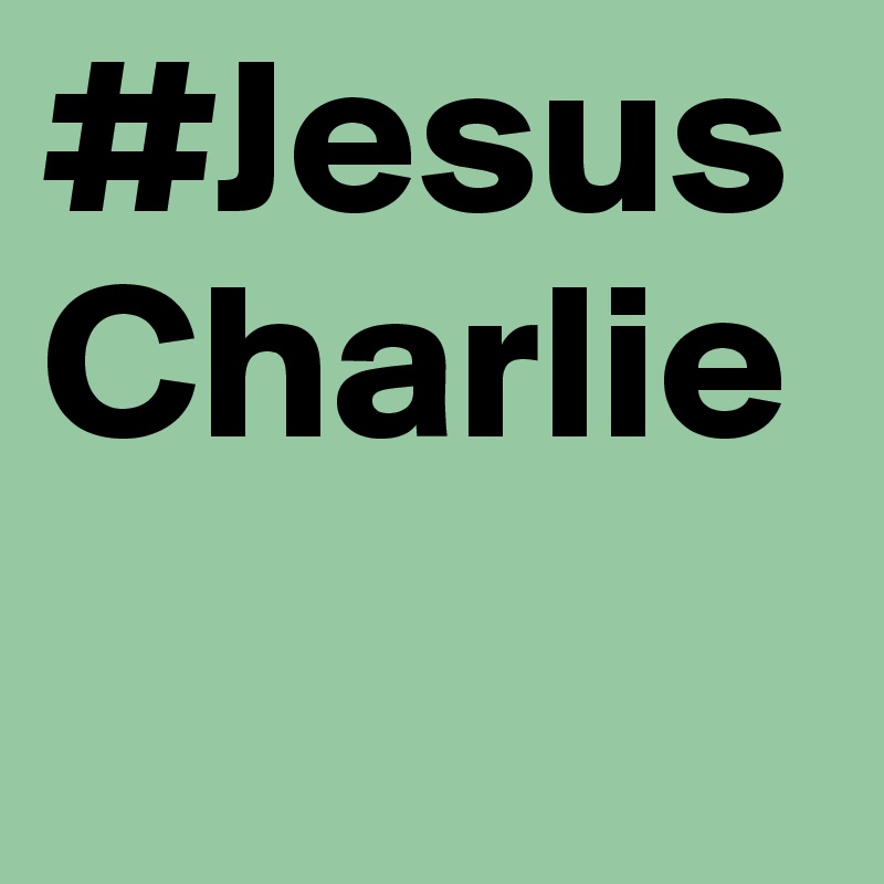 #JesusCharlie                                 