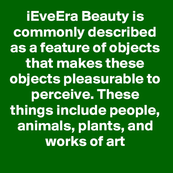 iEveEra Beauty is commonly described as a feature of objects that makes these objects pleasurable to perceive. These things include people, animals, plants, and works of art