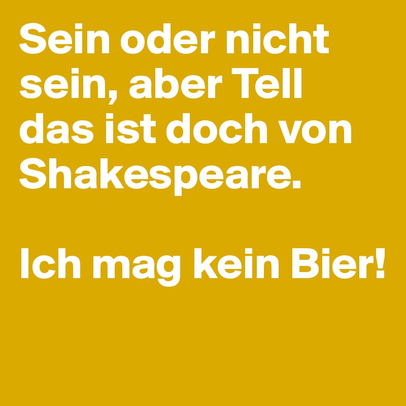 Sein oder nicht sein, aber Tell das ist doch von Shakespeare.

Ich mag kein Bier!


