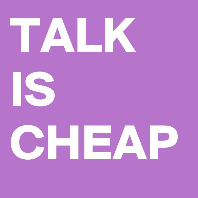 TALK IS CHEAP