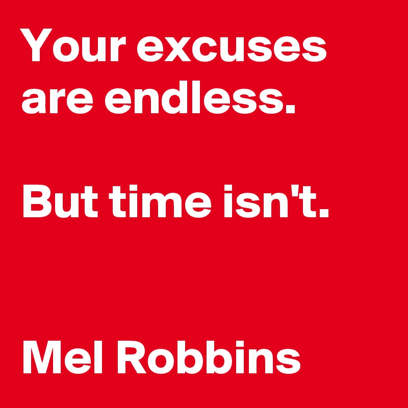 Your excuses are endless. 

But time isn't. 


Mel Robbins