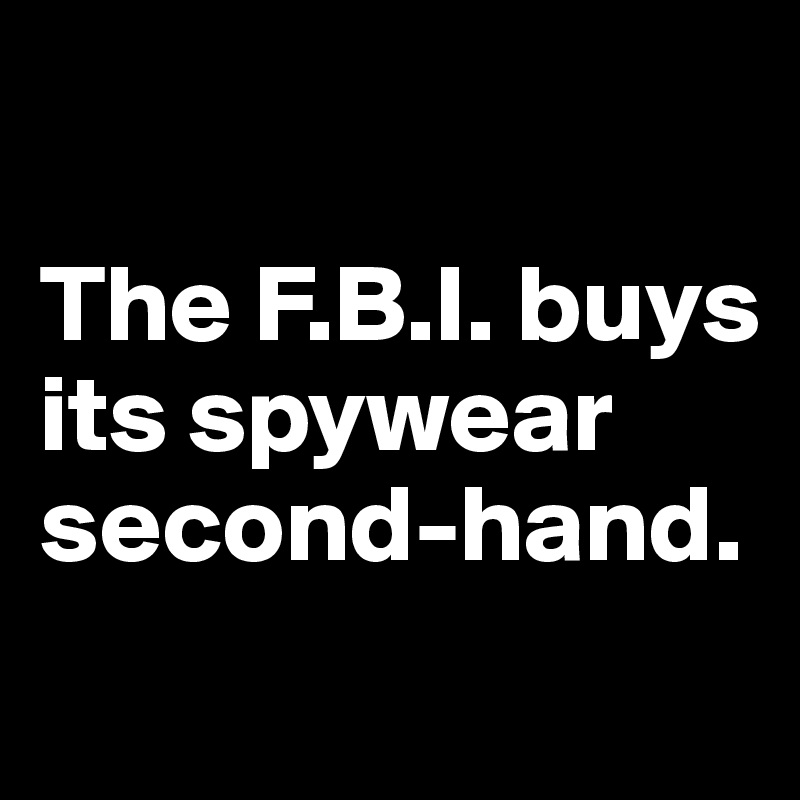 

The F.B.I. buys its spywear second-hand.
