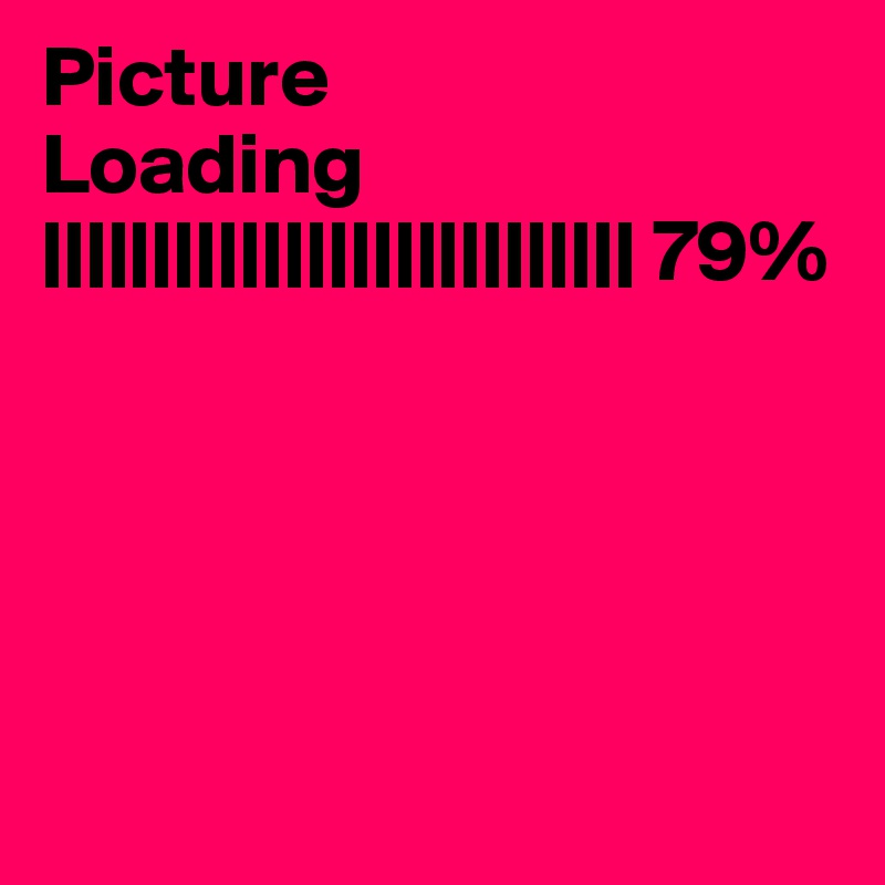 Picture
Loading
||||||||||||||||||||||||||| 79%





