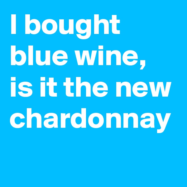 I bought blue wine, is it the new chardonnay