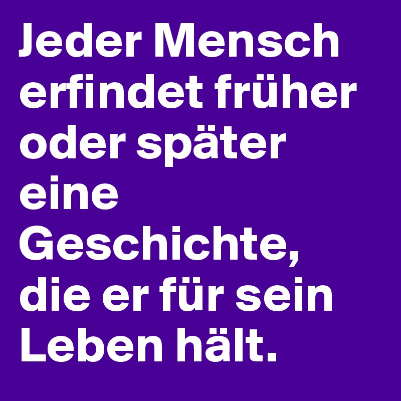 Jeder Mensch erfindet früher oder später eine Geschichte, die er für sein Leben hält.