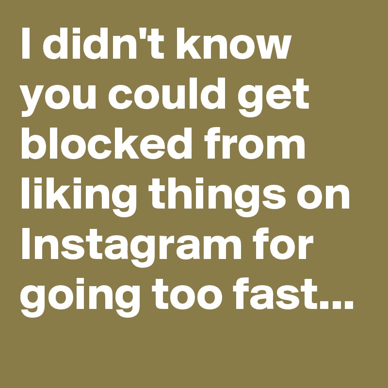 i didn t know you could get blocked from liking things on instagram for going - instagram blocked from following too fast