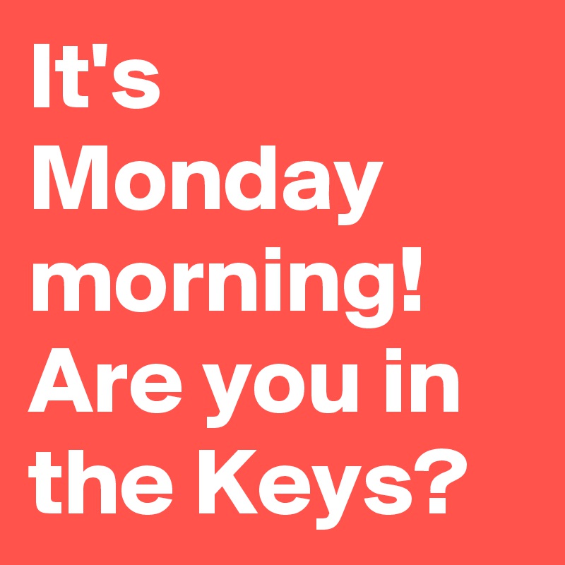 It's Monday morning! Are you in the Keys?