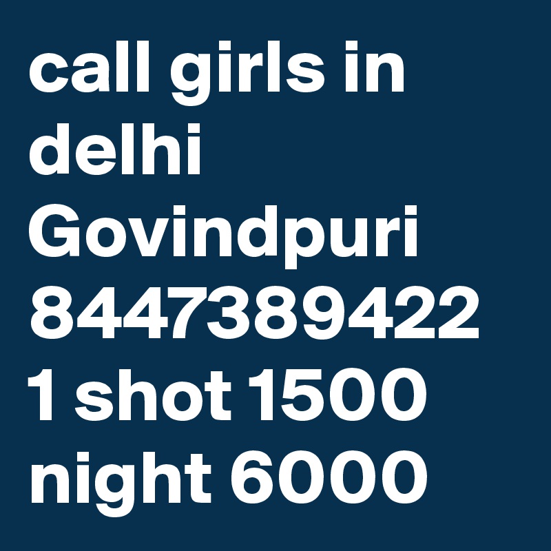 call girls in delhi Govindpuri 8447389422 1 shot 1500 night 6000 