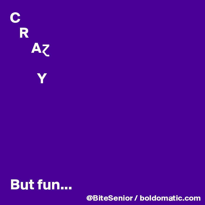 C
   R
       A?
     
         Y






But fun...