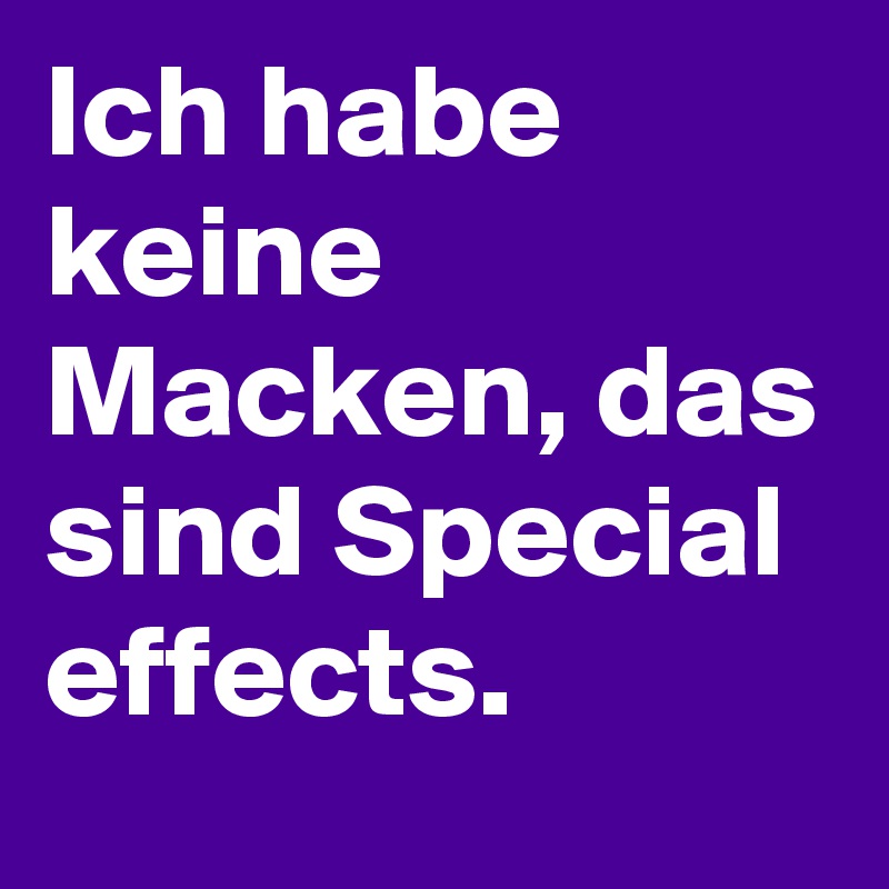 Ich habe keine Macken, das sind Special effects. 