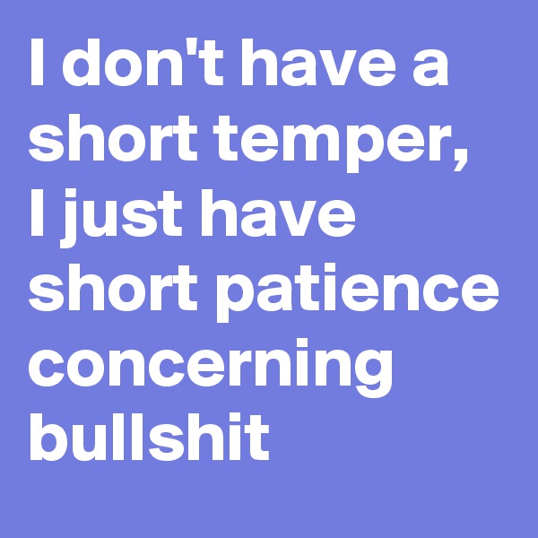 I don't have a short temper, I just have short patience concerning 
bullshit