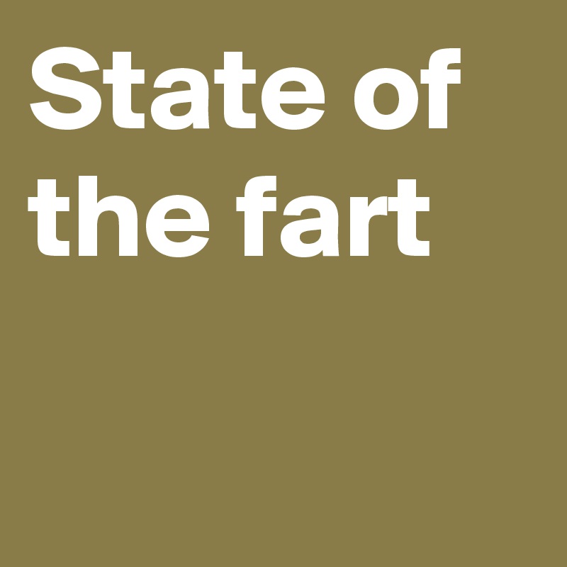 State of the fart

