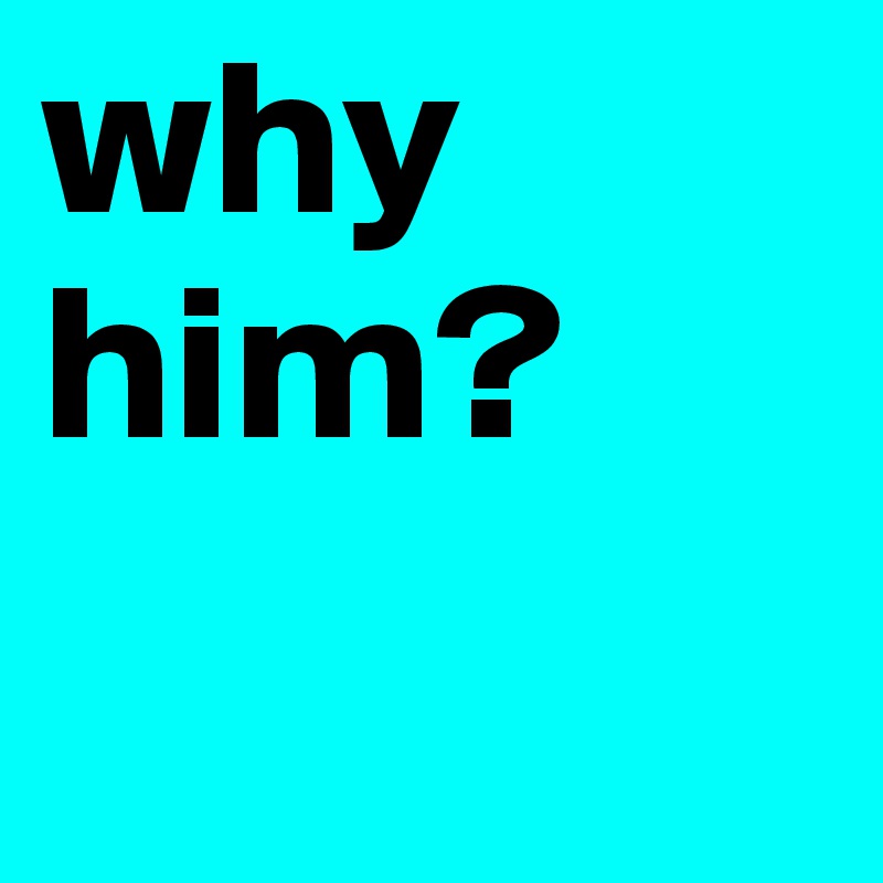 why him?