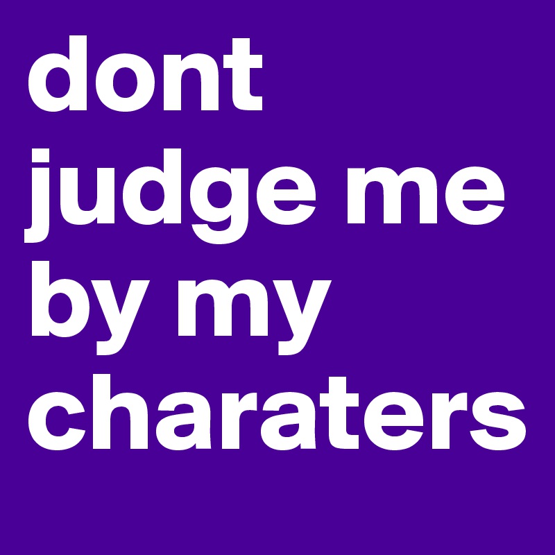 dont judge me by my charaters 