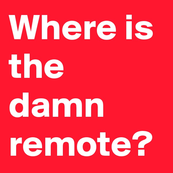 Where is the damn remote?
