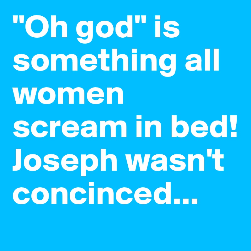"Oh god" is something all women scream in bed!
Joseph wasn't concinced...
