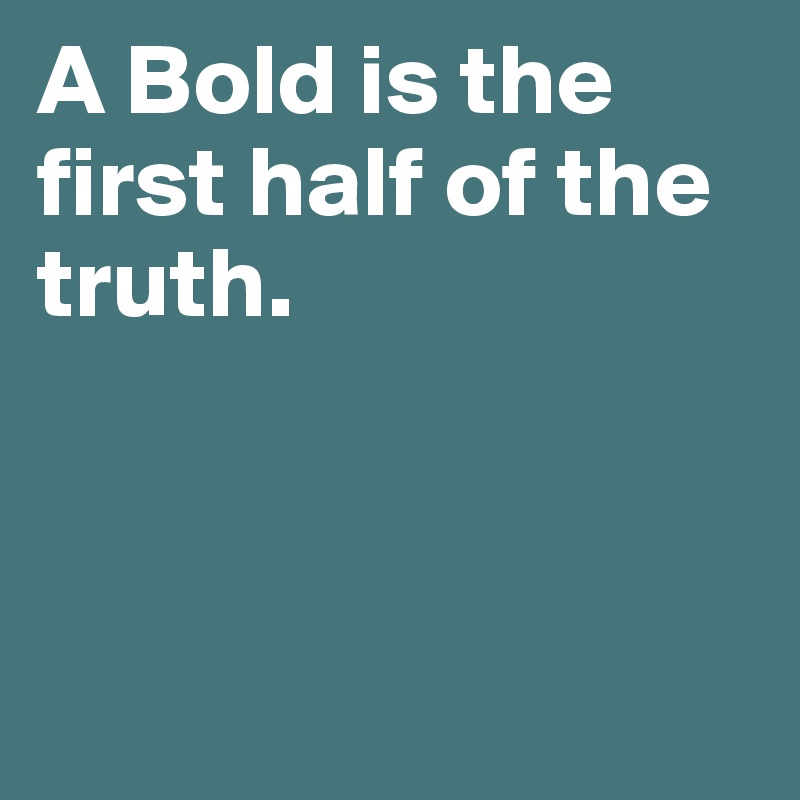 A Bold is the first half of the truth.



 