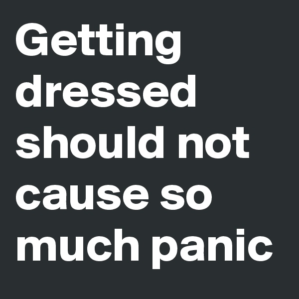 Getting dressed should not cause so much panic