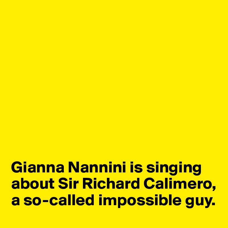 








Gianna Nannini is singing about Sir Richard Calimero, a so-called impossible guy.