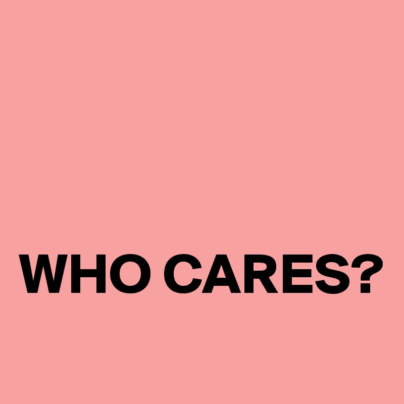 



WHO CARES?
