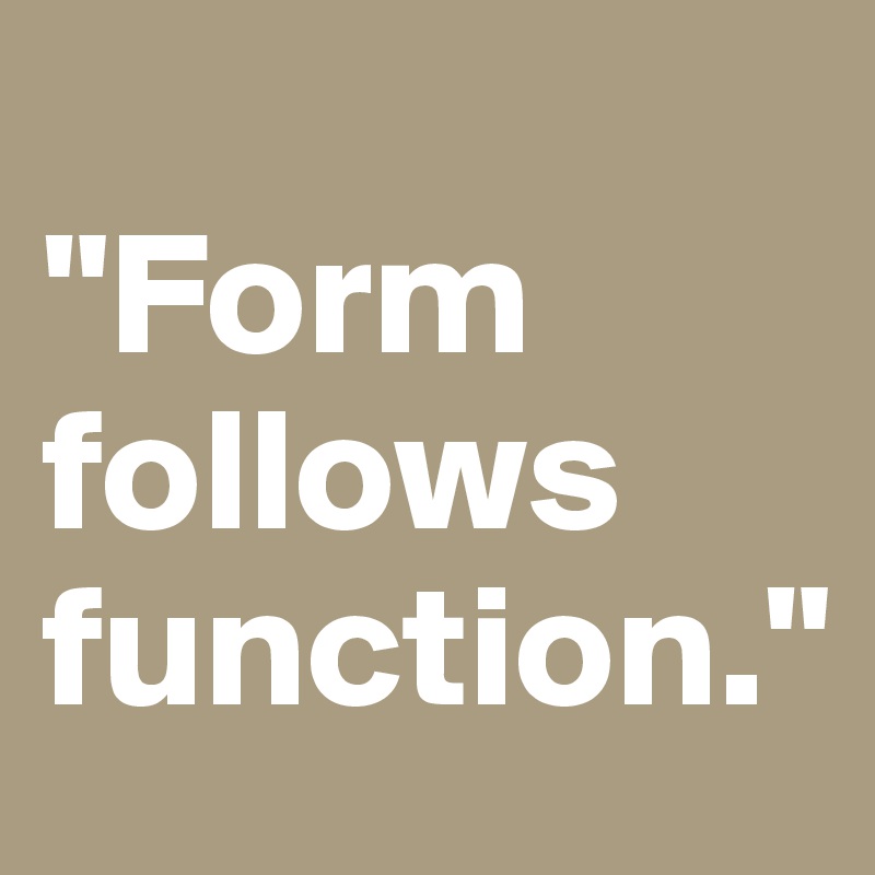 
"Form follows function."