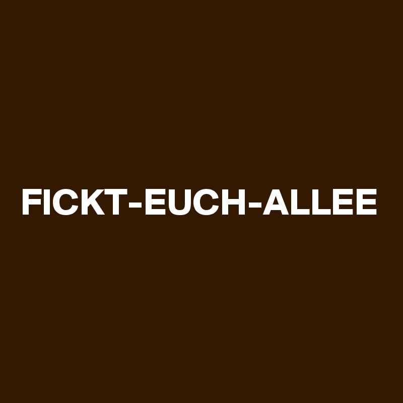 



FICKT-EUCH-ALLEE