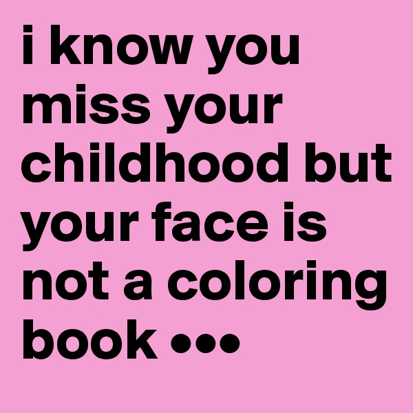i know you miss your childhood but your face is not a coloring book •••