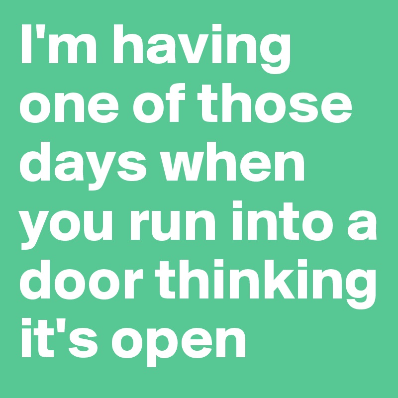 I'm having one of those days when you run into a door thinking it's open