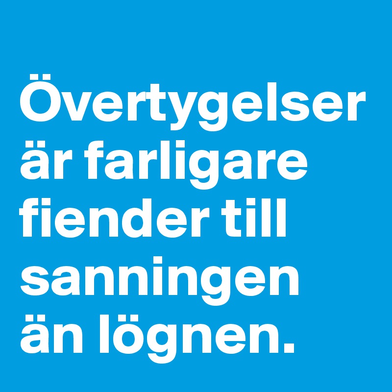 
Övertygelser är farligare fiender till sanningen än lögnen.