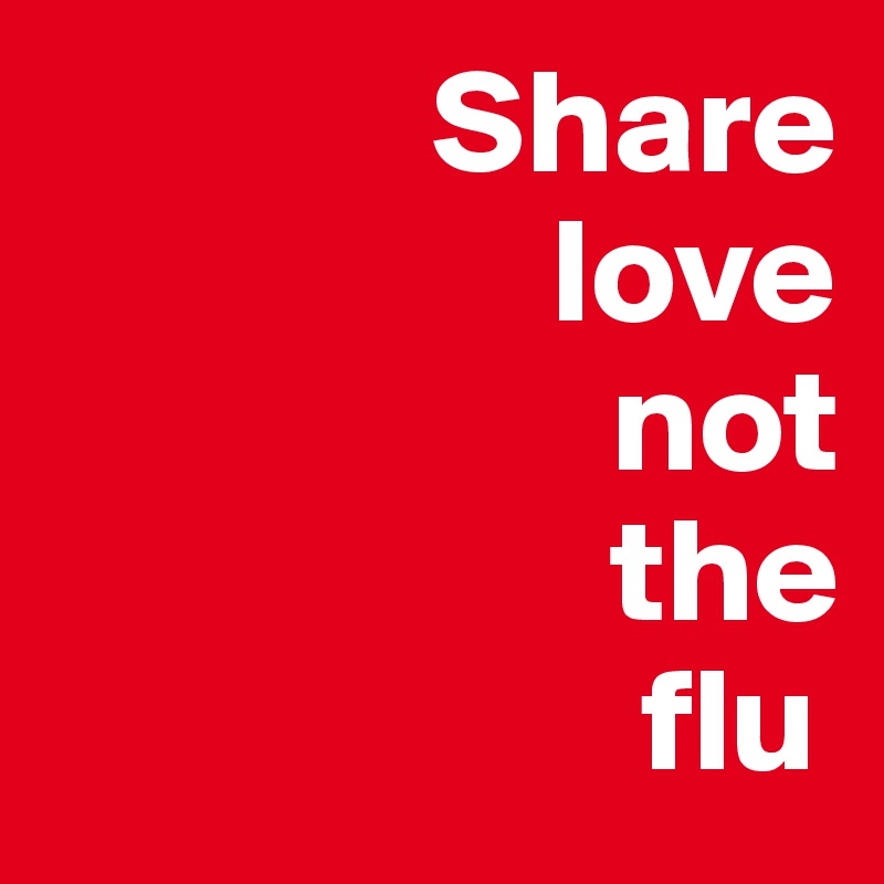              Share
                 love
                   not
                   the
                    flu