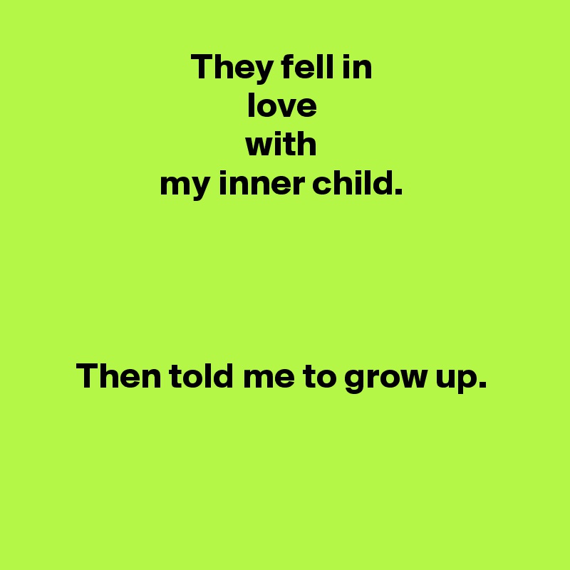 They fell in
love
with
my inner child.




Then told me to grow up.



