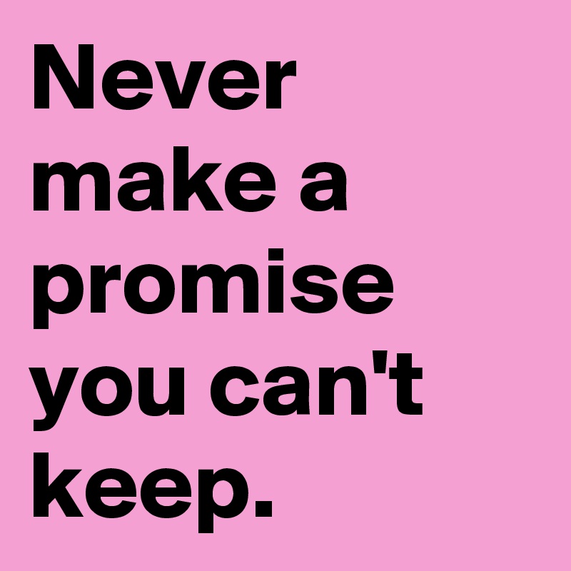 Never make a promise  you can't keep.