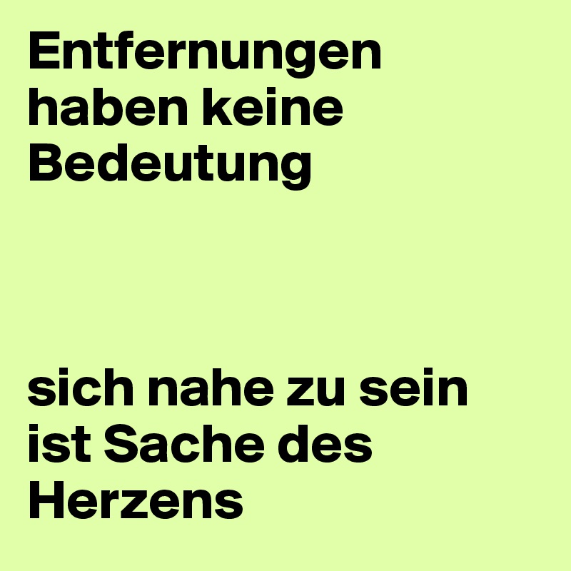 Entfernungen haben keine Bedeutung



sich nahe zu sein ist Sache des Herzens
