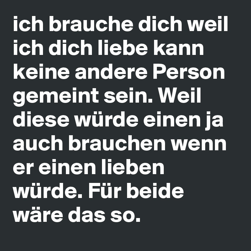ich brauche dich weil ich dich liebe kann keine andere Person gemeint sein. Weil diese würde
