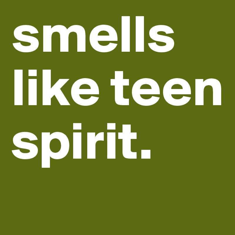 smells like teen spirit.