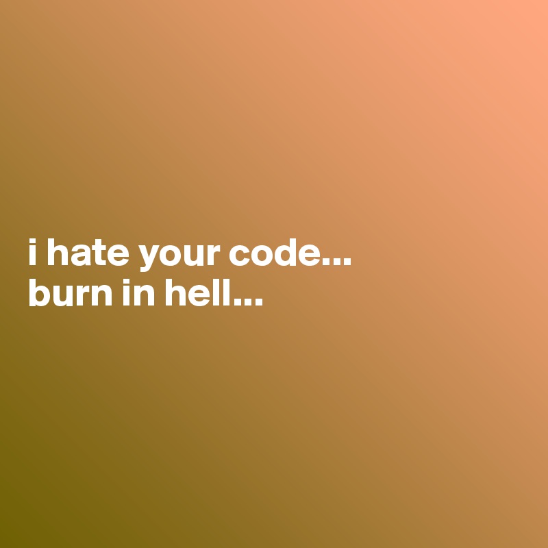 




i hate your code...
burn in hell...




