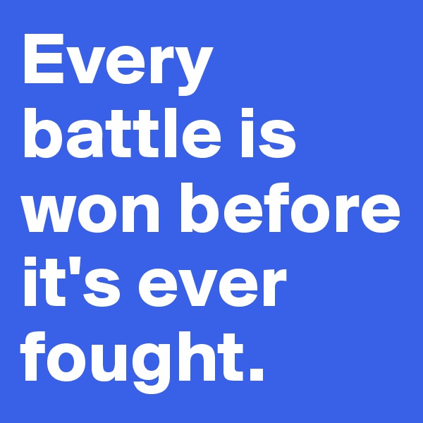 Every battle is won before it's ever fought.