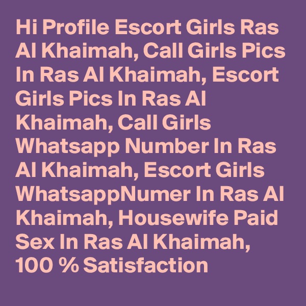 Hi Profile Escort Girls Ras Al Khaimah, Call Girls Pics In Ras Al Khaimah, Escort Girls Pics In Ras Al Khaimah, Call Girls Whatsapp Number In Ras Al Khaimah, Escort Girls WhatsappNumer In Ras Al Khaimah, Housewife Paid Sex In Ras Al Khaimah,
100 % Satisfaction 