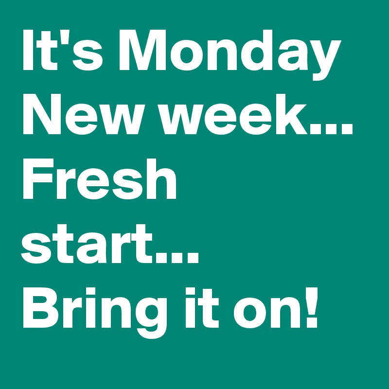 It's Monday 
New week... 
Fresh start... 
Bring it on! 