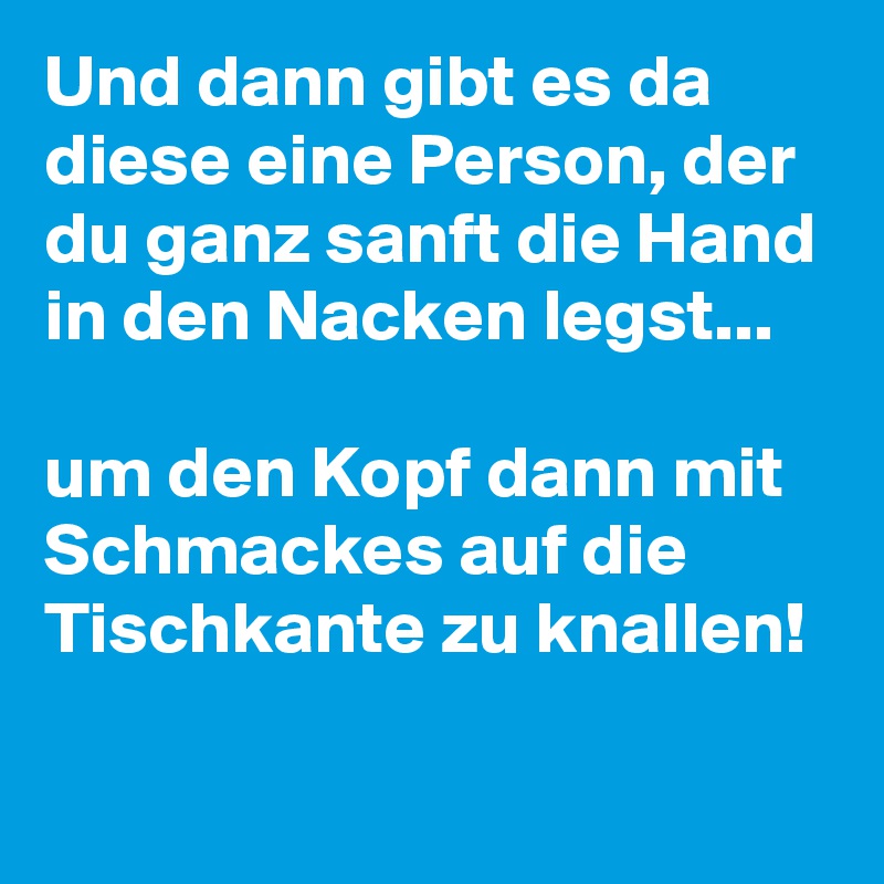 Und dann gibt es da diese eine Person, der du ganz sanft die Hand in