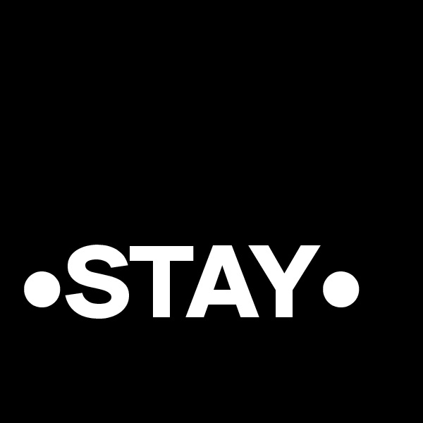 

•STAY•