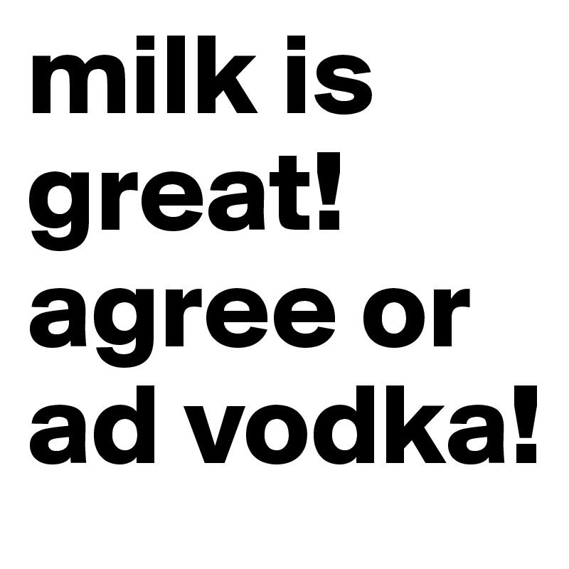 milk is great! agree or ad vodka!