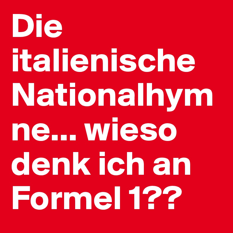 Die Italienische Nationalhymne Wieso Denk Ich An Formel 1 Post By Subaru Camui On Boldomatic